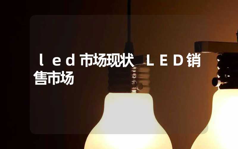 led市场现状 LED销售市场